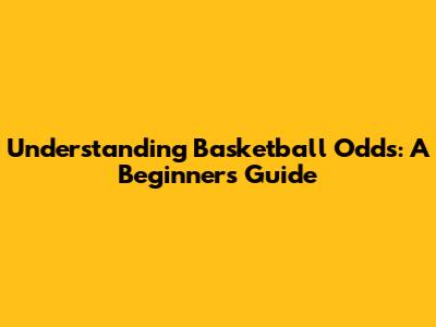 Understanding Basketball Odds: A Beginner's Guide