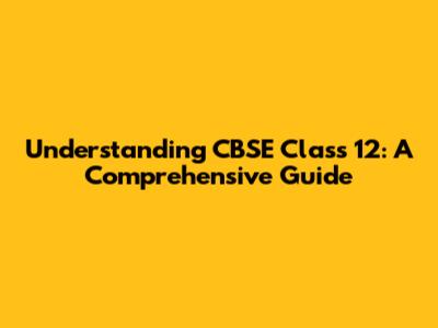 Understanding CBSE Class 12: A Comprehensive Guide