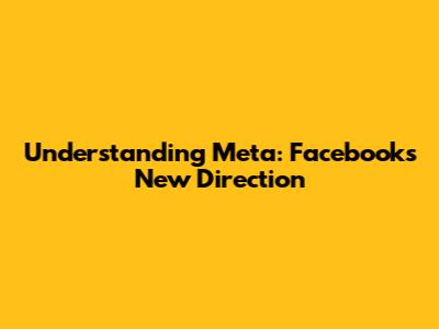 Understanding Meta: Facebook's New Direction
