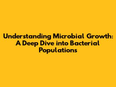 Understanding Microbial Growth: A Deep Dive into Bacterial Populations