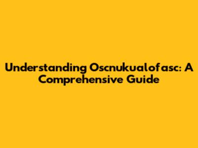 Understanding Oscnuku'alofasc: A Comprehensive Guide