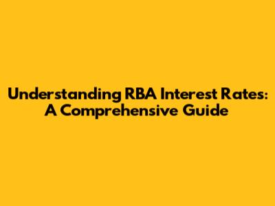 Understanding RBA Interest Rates: A Comprehensive Guide
