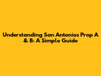 Understanding San Antonio's Prop A & B: A Simple Guide