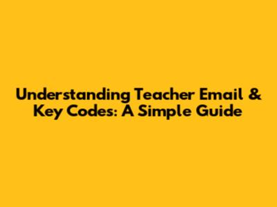 Understanding Teacher Email & Key Codes: A Simple Guide