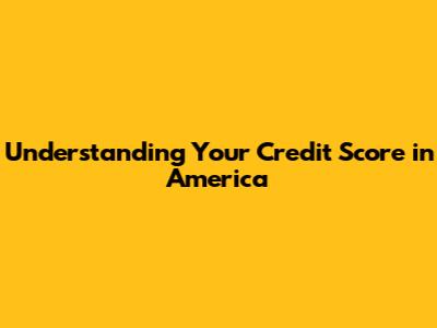 Understanding Your Credit Score in America