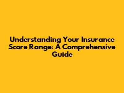 Understanding Your Insurance Score Range: A Comprehensive Guide