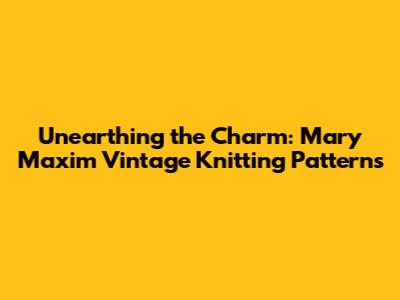 Unearthing the Charm: Mary Maxim Vintage Knitting Patterns