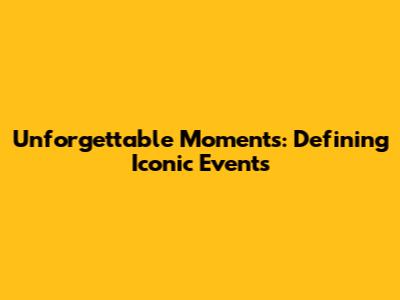 Unforgettable Moments: Defining Iconic Events