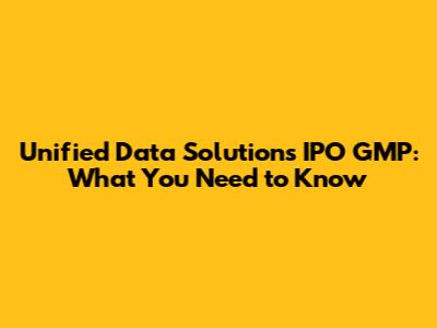 Unified Data Solutions IPO GMP: What You Need to Know