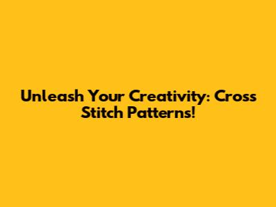 Unleash Your Creativity: Cross Stitch Patterns!