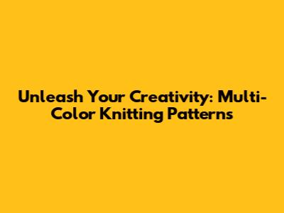 Unleash Your Creativity: Multi-Color Knitting Patterns