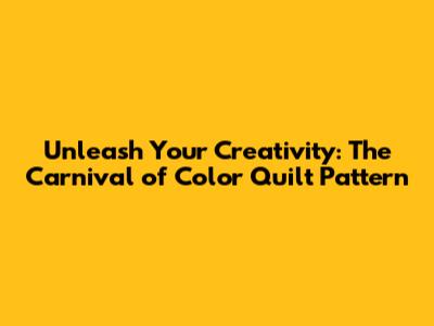 Unleash Your Creativity: The Carnival of Color Quilt Pattern
