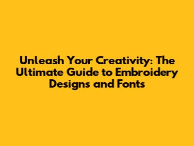 Unleash Your Creativity: The Ultimate Guide to Embroidery Designs and Fonts