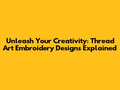 Unleash Your Creativity: Thread Art Embroidery Designs Explained