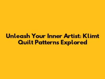 Unleash Your Inner Artist: Klimt Quilt Patterns Explored