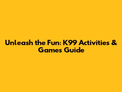 Unleash the Fun: K99 Activities & Games Guide