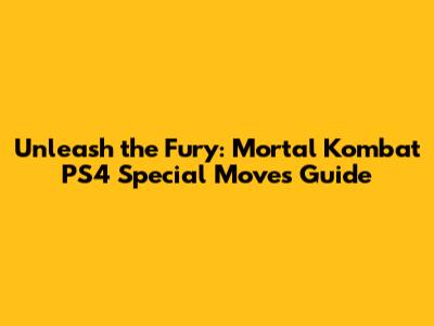 Unleash the Fury: Mortal Kombat PS4 Special Moves Guide