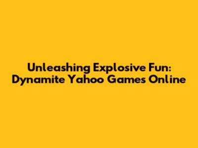 Unleashing Explosive Fun: Dynamite Yahoo Games Online
