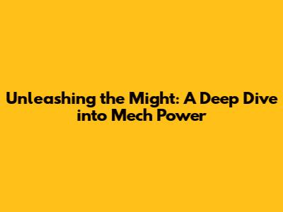 Unleashing the Might: A Deep Dive into Mech Power
