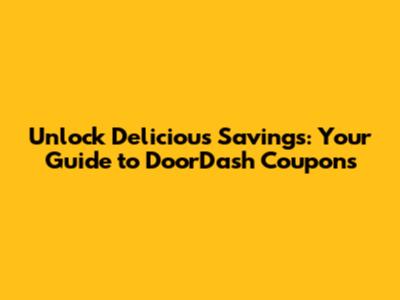 Unlock Delicious Savings: Your Guide to DoorDash Coupons