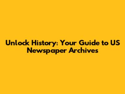 Unlock History: Your Guide to US Newspaper Archives