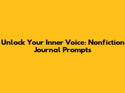 Unlock Your Inner Voice: Nonfiction Journal Prompts