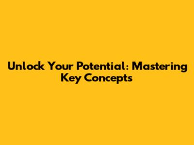 Unlock Your Potential: Mastering Key Concepts