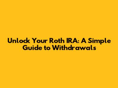 Unlock Your Roth IRA: A Simple Guide to Withdrawals