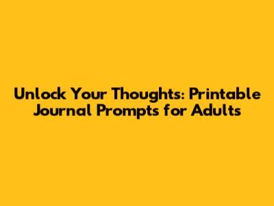 Unlock Your Thoughts: Printable Journal Prompts for Adults