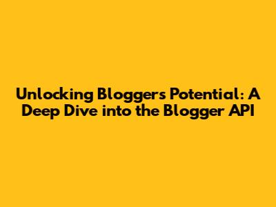 Unlocking Blogger's Potential: A Deep Dive into the Blogger API