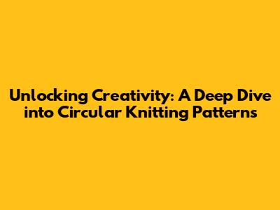 Unlocking Creativity: A Deep Dive into Circular Knitting Patterns