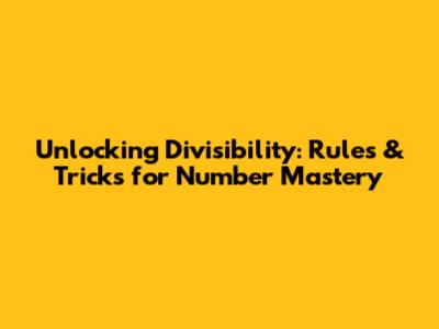 Unlocking Divisibility: Rules & Tricks for Number Mastery