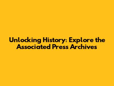 Unlocking History: Explore the Associated Press Archives