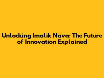 Unlocking Imalik Nava: The Future of Innovation Explained
