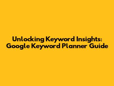 Unlocking Keyword Insights: Google Keyword Planner Guide