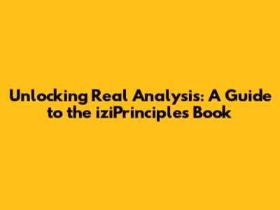 Unlocking Real Analysis: A Guide to the 'iziPrinciples' Book