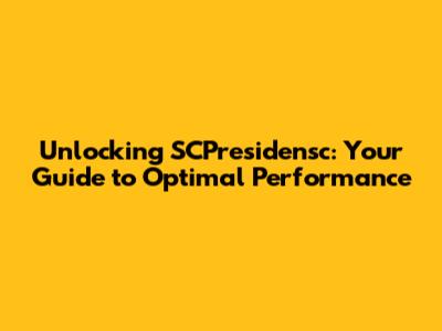 Unlocking SCPresidensc: Your Guide to Optimal Performance