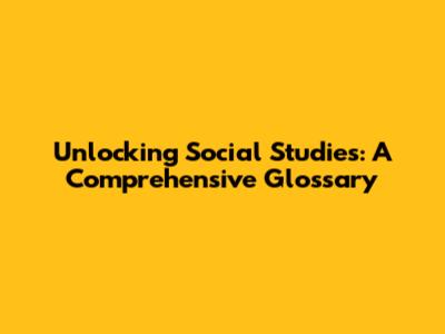 Unlocking Social Studies: A Comprehensive Glossary