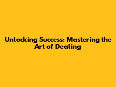 Unlocking Success: Mastering the Art of Dealing