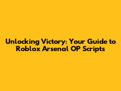 Unlocking Victory: Your Guide to Roblox Arsenal OP Scripts