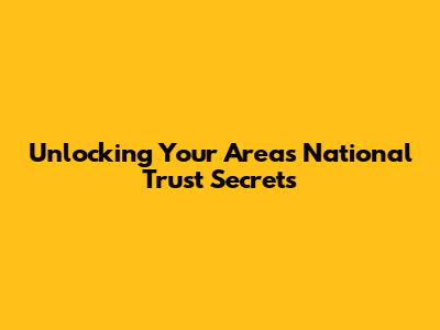 Unlocking Your Area's National Trust Secrets