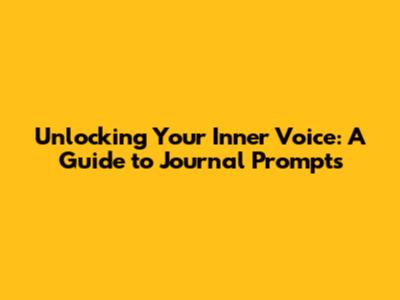 Unlocking Your Inner Voice: A Guide to Journal Prompts