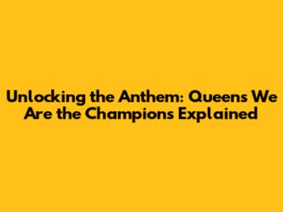 Unlocking the Anthem: Queen's 'We Are the Champions' Explained