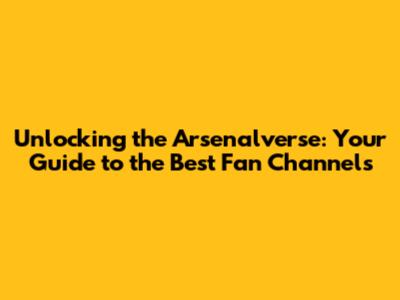 Unlocking the Arsenalverse: Your Guide to the Best Fan Channels