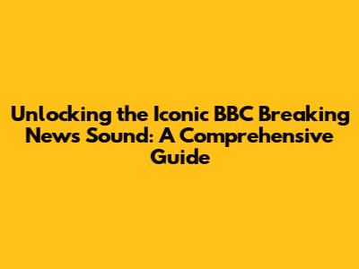 Unlocking the Iconic BBC Breaking News Sound: A Comprehensive Guide