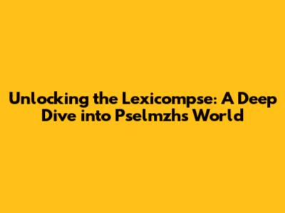 Unlocking the Lexicompse: A Deep Dive into Pselmzh's World