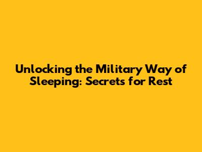 Unlocking the Military Way of Sleeping: Secrets for Rest