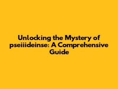 Unlocking the Mystery of pseiiideinse: A Comprehensive Guide