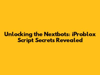 Unlocking the Nextbots: iProblox Script Secrets Revealed