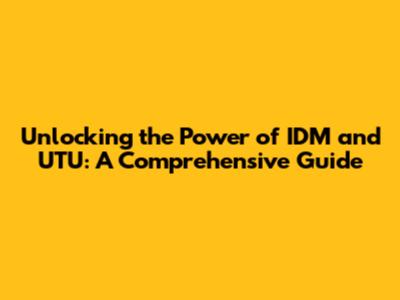 Unlocking the Power of IDM and UTU: A Comprehensive Guide